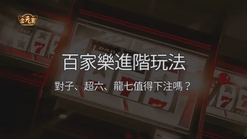 百家樂進階玩法：對子、超六、龍七值得下注嗎？